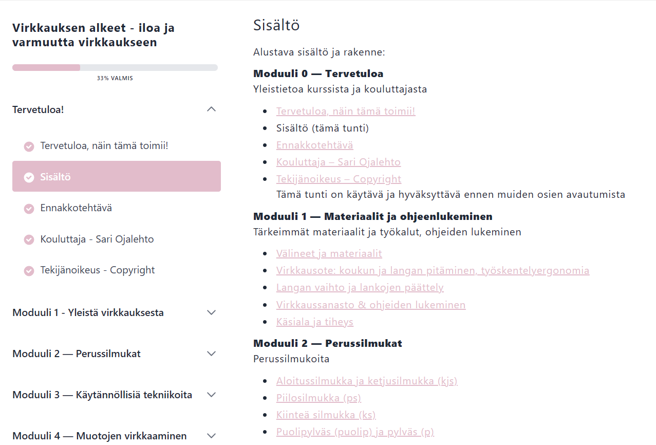 Virkkauksen alkeet verkkokurssi koostuu viidestä moduulista, joissa käydään virkkaus läpi yleisistä asioista ja perussilmukoista käytännöllisiin tekniikoihin ja muotojen virkkaamiseen. Lisäksi mukana on useita oikeita harjoitustöitä.